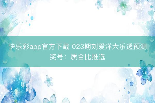 快乐彩app官方下载 023期刘爱洋大乐透预测奖号：质合比推选