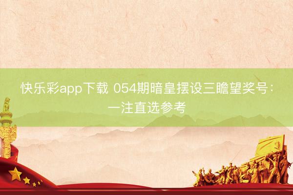 快乐彩app下载 054期暗皇摆设三瞻望奖号：一注直选参考