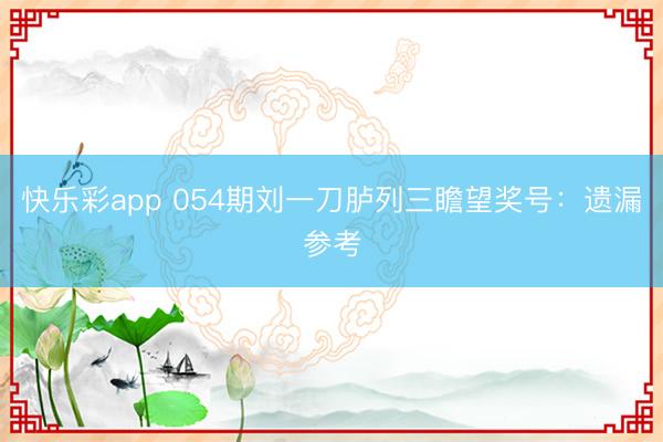 快乐彩app 054期刘一刀胪列三瞻望奖号：遗漏参考