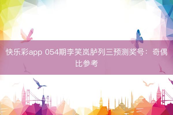 快乐彩app 054期李笑岚胪列三预测奖号：奇偶比参考