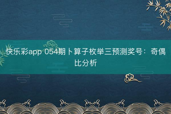 快乐彩app 054期卜算子枚举三预测奖号：奇偶比分析