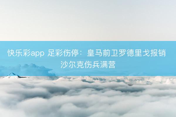 快乐彩app 足彩伤停：皇马前卫罗德里戈报销 沙尔克伤兵满营