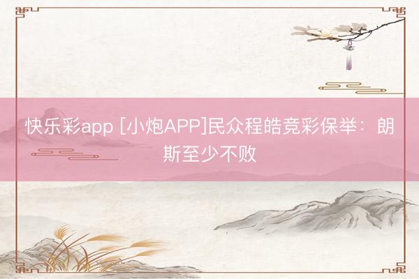快乐彩app [小炮APP]民众程皓竞彩保举：朗斯至少不败