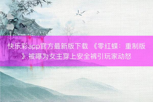 快乐彩app官方最新版下载 《零红蝶：重制版》被曝为女主穿上安全裤引玩家动怒
