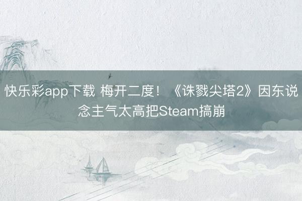 快乐彩app下载 梅开二度！《诛戮尖塔2》因东说念主气太高把Steam搞崩