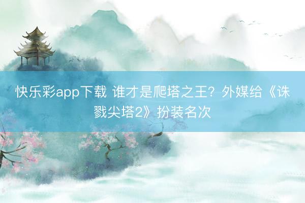 快乐彩app下载 谁才是爬塔之王？外媒给《诛戮尖塔2》扮装名次