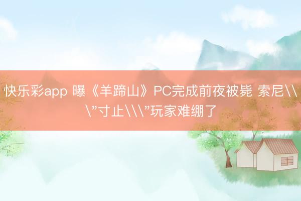 快乐彩app 曝《羊蹄山》PC完成前夜被毙 索尼\