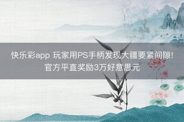 快乐彩app 玩家用PS手柄发现大疆要紧间隙!官方平直奖励3万好意思元