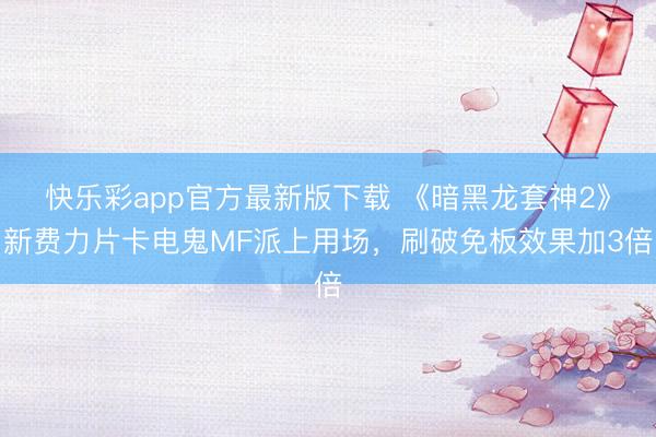 快乐彩app官方最新版下载 《暗黑龙套神2》新费力片卡电鬼MF派上用场，刷破免板效果加3倍