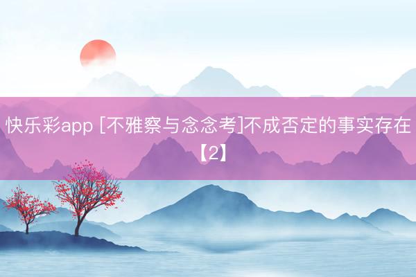 快乐彩app [不雅察与念念考]不成否定的事实存在【2】