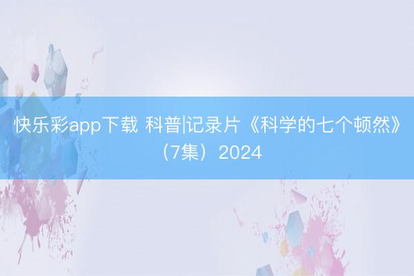 快乐彩app下载 科普|记录片《科学的七个顿然》（7集）20