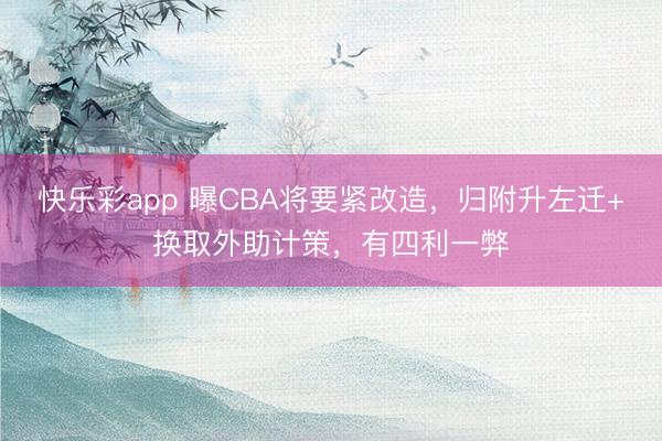 快乐彩app 曝CBA将要紧改造，归附升左迁+换取外助计策，有四利一弊
