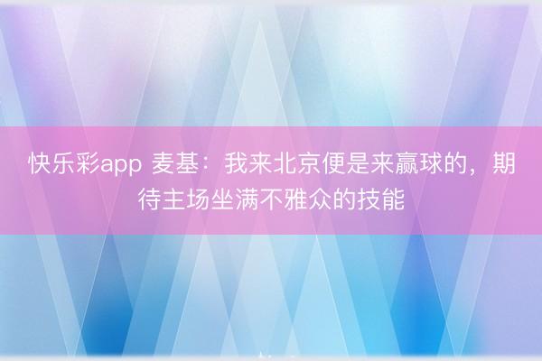 快乐彩app 麦基：我来北京便是来赢球的，期待主场坐满不雅众的技能