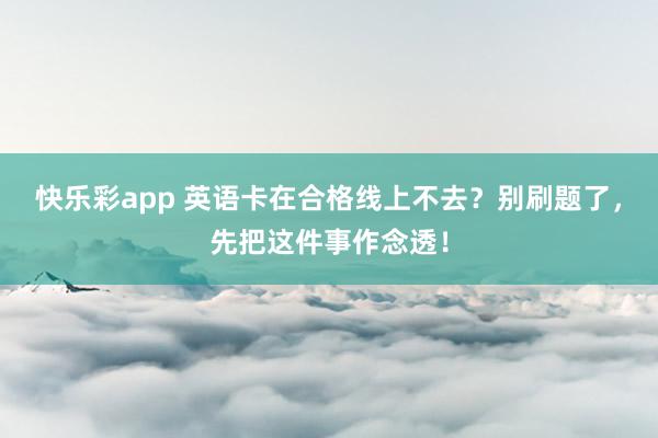 快乐彩app 英语卡在合格线上不去？别刷题了，先把这件事作念