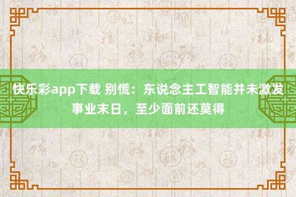 快乐彩app下载 别慌：东说念主工智能并未激发事业末日，至少