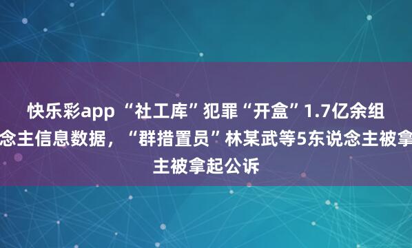 快乐彩app “社工库”犯罪“开盒”1.7亿余组个东说念主信