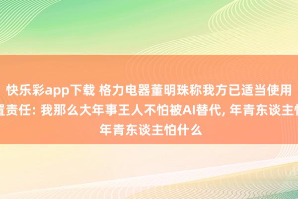 快乐彩app下载 格力电器董明珠称我方已适当使用AI措置责任