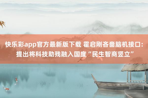 快乐彩app官方最新版下载 霍启刚吝啬脑机接口: 提出将科技