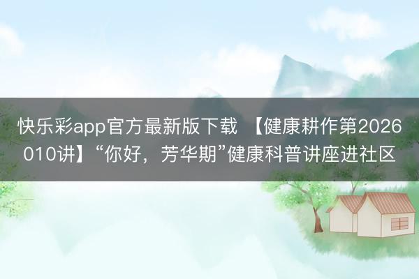 快乐彩app官方最新版下载 【健康耕作第2026010讲】“