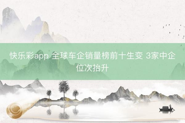 快乐彩app 全球车企销量榜前十生变 3家中企位次抬升