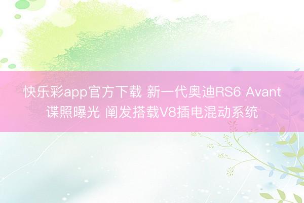 快乐彩app官方下载 新一代奥迪RS6 Avant谍照曝光 