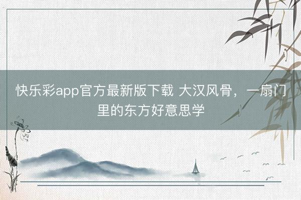 快乐彩app官方最新版下载 大汉风骨，一扇门里的东方好意思学