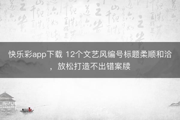 快乐彩app下载 12个文艺风编号标题柔顺和洽，放松打造不出