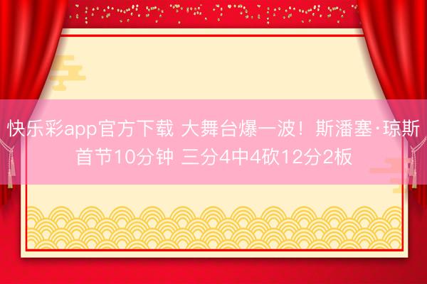 快乐彩app官方下载 大舞台爆一波！斯潘塞·琼斯首节10分钟 三分4中4砍12分2板