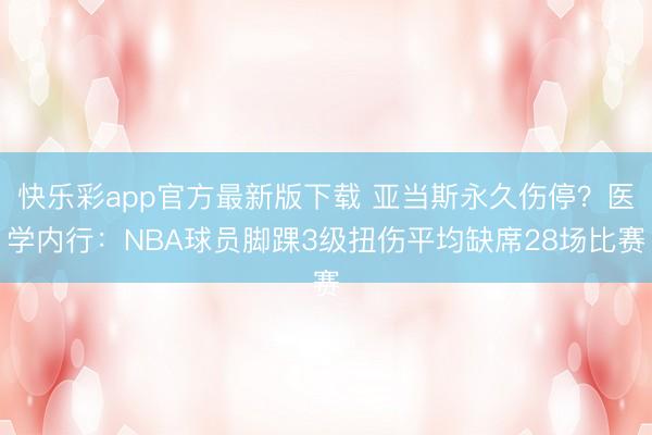 快乐彩app官方最新版下载 亚当斯永久伤停？医学内行：NBA