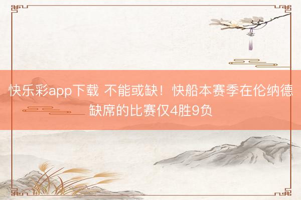 快乐彩app下载 不能或缺！快船本赛季在伦纳德缺席的比赛仅4