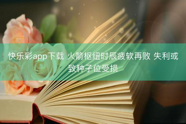 快乐彩app下载 火箭枢纽时辰疲软再败 失利或致种子位受损