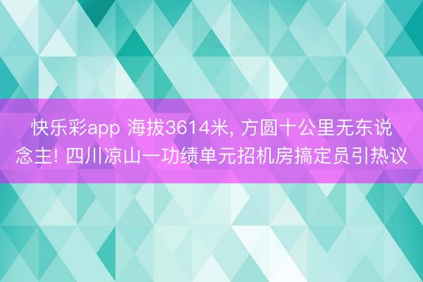 快乐彩app 海拔3614米, 方圆十公里无东说念主! 四川