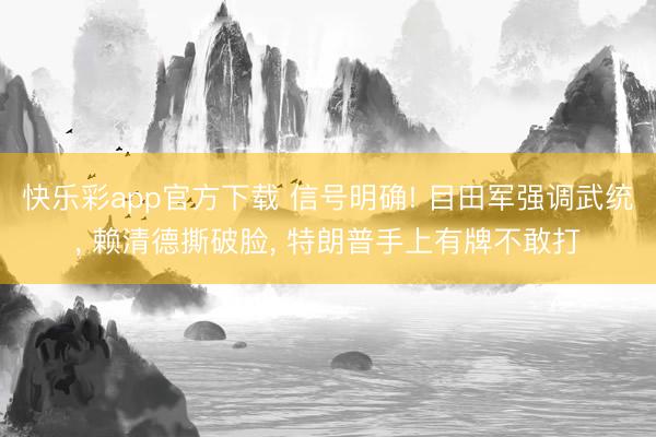 快乐彩app官方下载 信号明确! 目田军强调武统, 赖清德撕