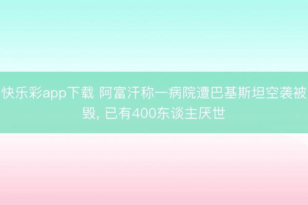 快乐彩app下载 阿富汗称一病院遭巴基斯坦空袭被毁, 已有4