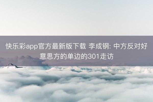 快乐彩app官方最新版下载 李成钢: 中方反对好意思方的单边
