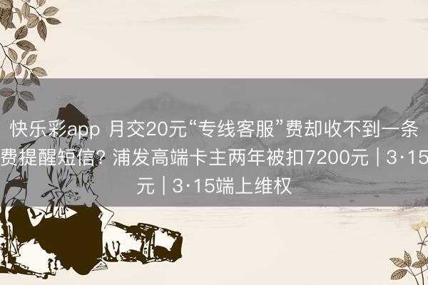 快乐彩app 月交20元“专线客服”费却收不到一条信用卡年费