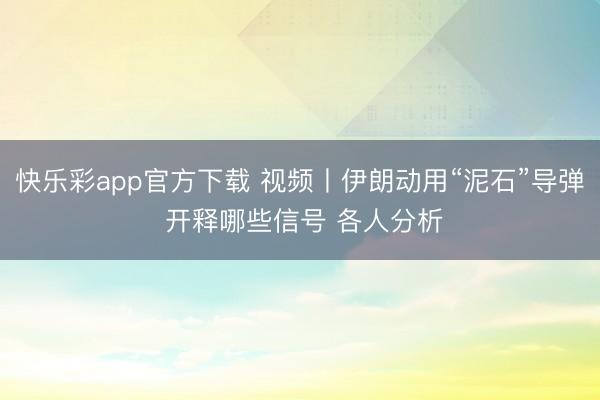 快乐彩app官方下载 视频丨伊朗动用“泥石”导弹 开释哪些信