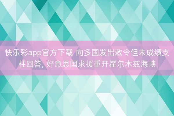 快乐彩app官方下载 向多国发出敕令但未成绩支柱回答, 好意思国求援重开霍尔木兹海峡