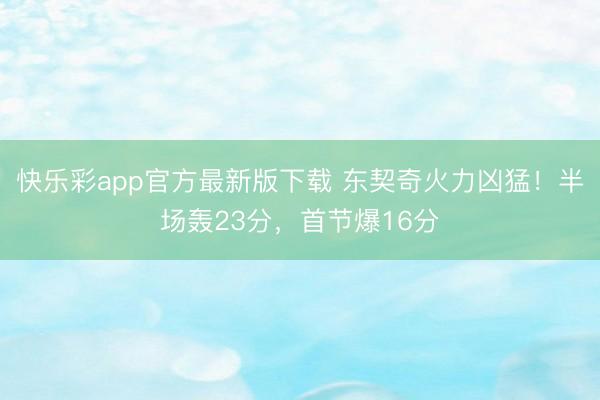 快乐彩app官方最新版下载 东契奇火力凶猛！半场轰23分，首