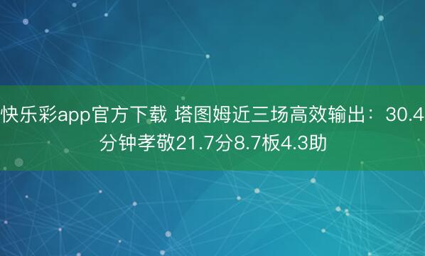 快乐彩app官方下载 塔图姆近三场高效输出：30.4分钟孝敬