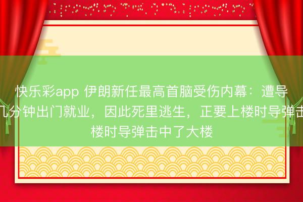 快乐彩app 伊朗新任最高首脑受伤内幕：遭导弹关键前几分钟出