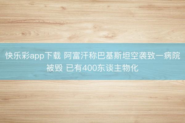 快乐彩app下载 阿富汗称巴基斯坦空袭致一病院被毁 已有40