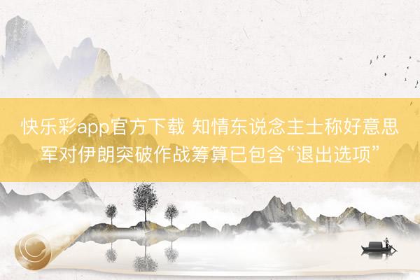 快乐彩app官方下载 知情东说念主士称好意思军对伊朗突破作战
