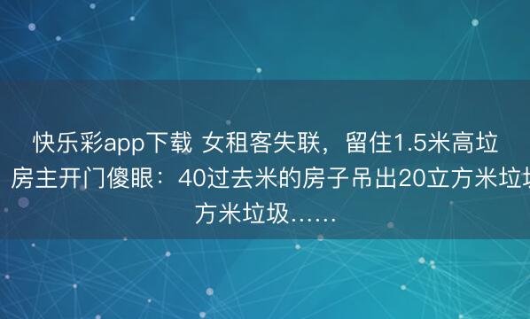 快乐彩app下载 女租客失联，留住1.5米高垃圾山！房主开门