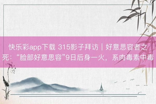快乐彩app下载 315影子拜访｜好意思容者之死：“脸部好意