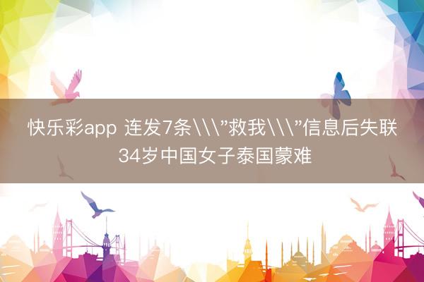 快乐彩app 连发7条\＂救我\＂信息后失联 34岁中国女子