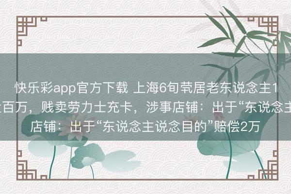 快乐彩app官方下载 上海6旬茕居老东说念主10个月“洗头”花掉近百万，贱卖劳力士充卡，涉事店铺：出于“东说念主说念目的”赔偿2万
