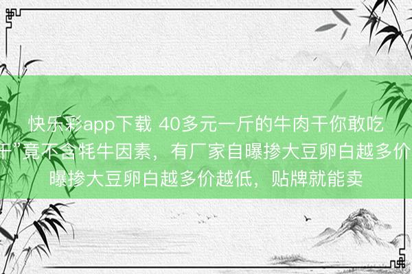 快乐彩app下载 40多元一斤的牛肉干你敢吃吗？网红“牦牛肉