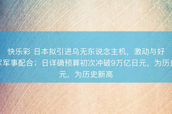 快乐彩 日本拟引进乌无东说念主机，激动与好意思军军事配合；日