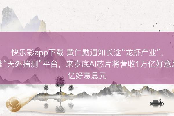 快乐彩app下载 黄仁勋通知长途“龙虾产业”，新推“天外揣测